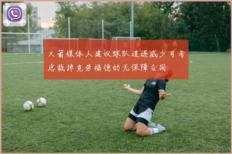 火箭媒体人建议球队追逐威少可考虑裁掉克劳福德的无保障合同