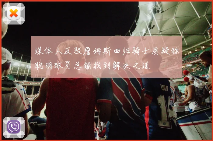 媒体人反驳詹姆斯回归骑士质疑称聪明球员总能找到解决之道
