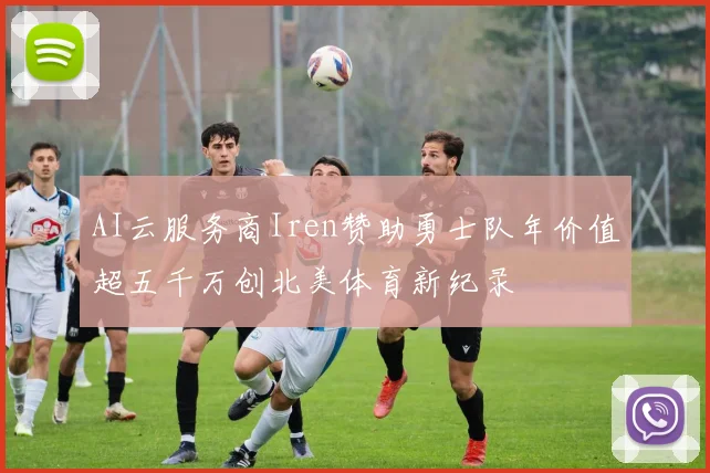 AI云服务商Iren赞助勇士队年价值超五千万创北美体育新纪录